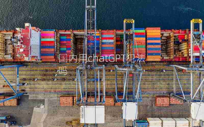 国内用chatGPT犯法吗 国内用chatGPT犯法吗
