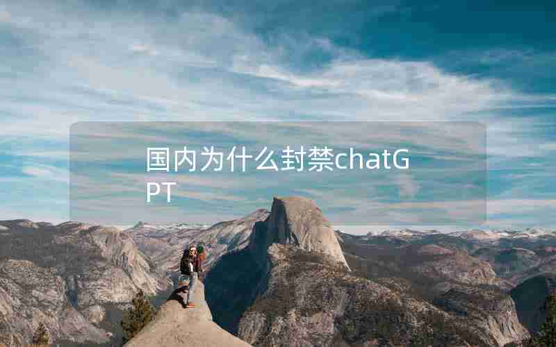 国内为什么封禁chatGPT 国内为什么封禁chatGPT