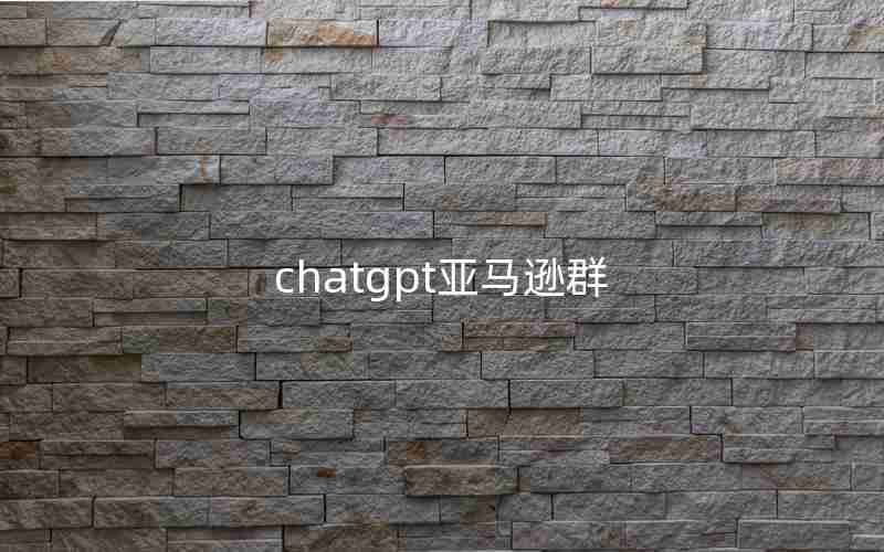 chatgpt亚马逊群 chatgpt亚马逊群