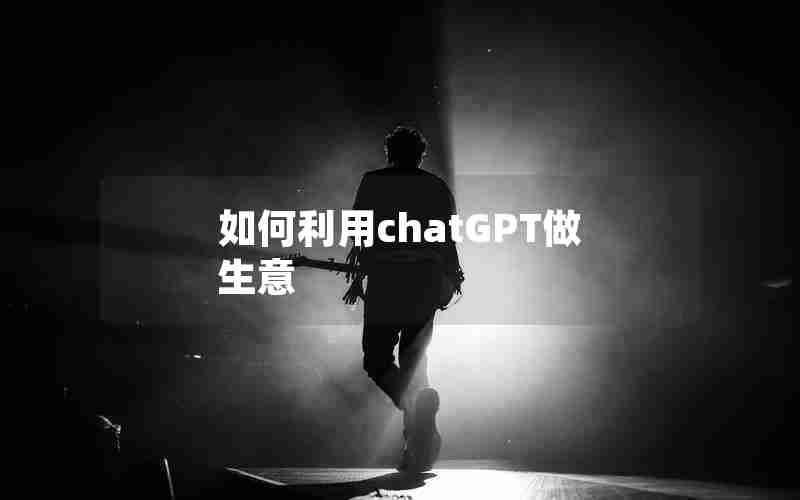 如何利用chatGPT做生意 如何利用chatGPT做生意