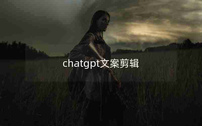 chatgpt文案剪辑 chatgpt文案剪辑