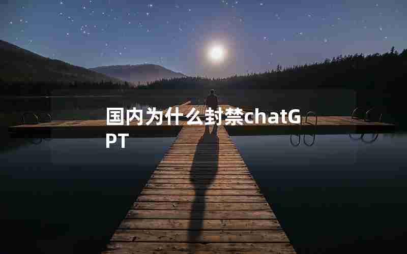 国内为什么封禁chatGPT 国内为什么封禁chatGPT