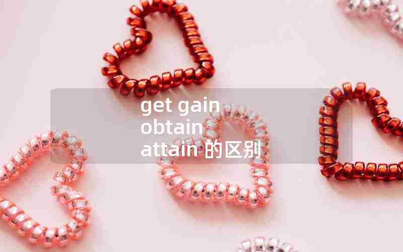 get gain obtain attain 的区别 get gain obtain attain 的区别