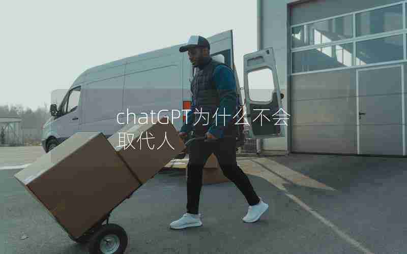 chatGPT为什么不会取代人 chatGPT为什么不会取代人