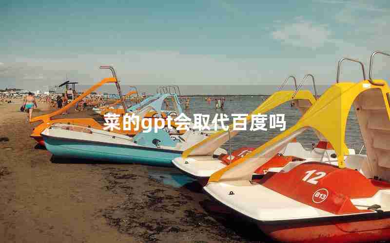 菜的gpt会取代百度吗 菜的gpt会取代百度吗