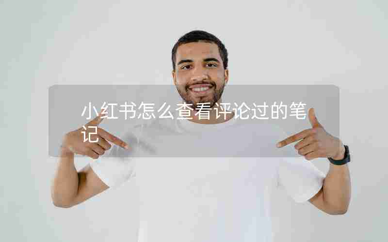 小红书怎么查看评论过的笔记 小红书怎么查看评论过的笔记