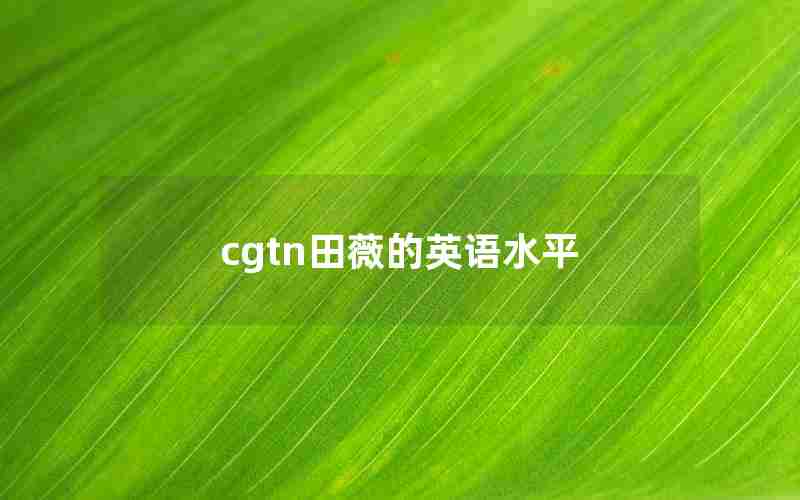 cgtn田薇的英语水平 cgtn田薇的英语水平
