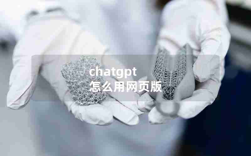 chatgpt 怎么用网页版 chatgpt 怎么用网页版