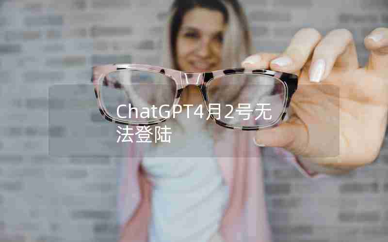 ChatGPT4月2号无法登陆 ChatGPT4月2号无法登陆