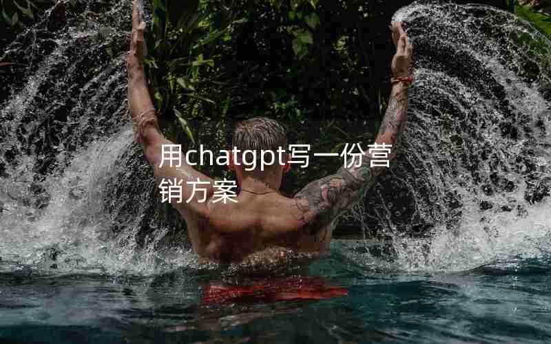 用chatgpt写一份营销方案 用chatgpt写一份营销方案