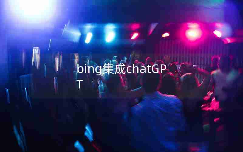 bing集成chatGPT bing集成chatGPT