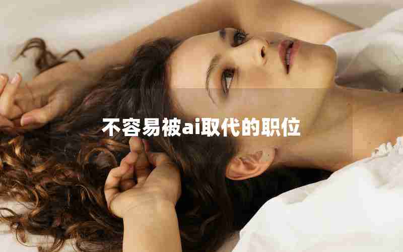 不容易被ai取代的职位