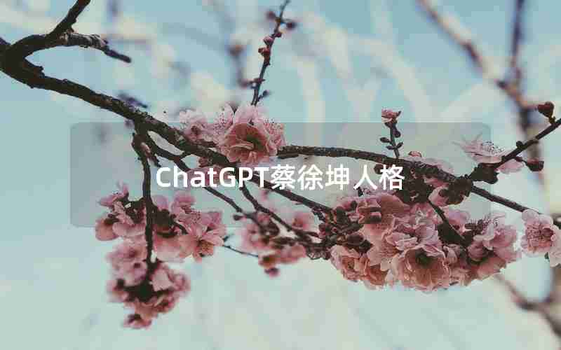 ChatGPT蔡徐坤人格 ChatGPT蔡徐坤人格