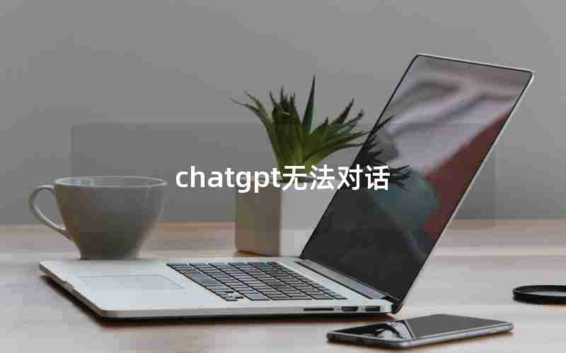 chatgpt无法对话 chatgpt无法对话