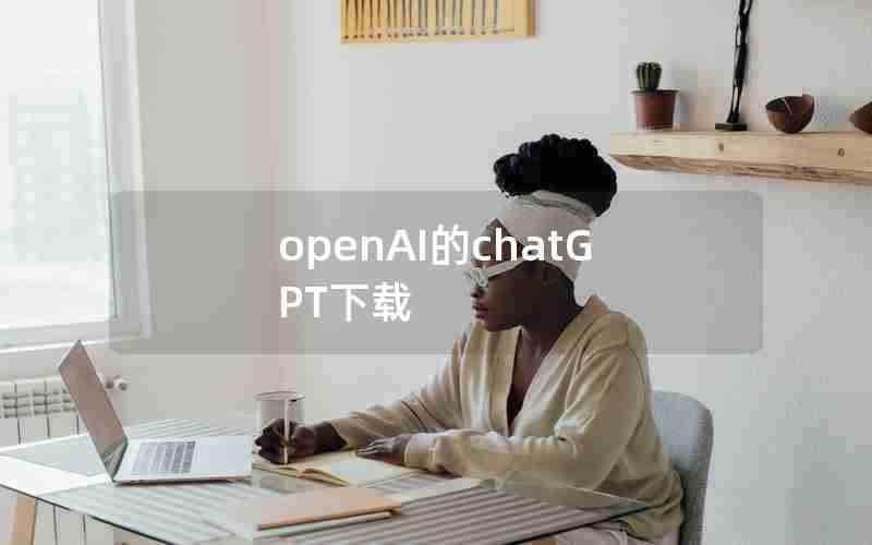 openAI的chatGPT下载 openAI的chatGPT下载