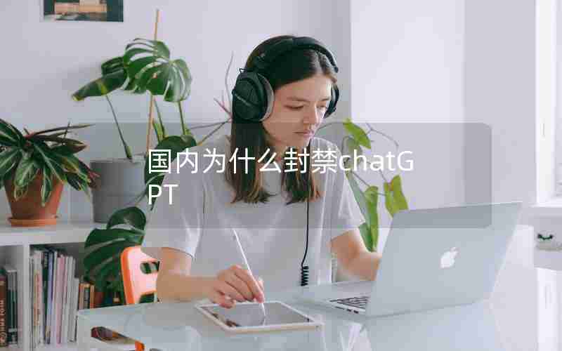 国内为什么封禁chatGPT 国内为什么封禁chatGPT