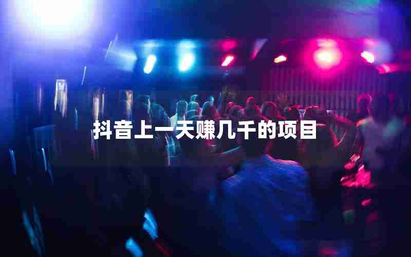 抖音上一天赚几千的项目