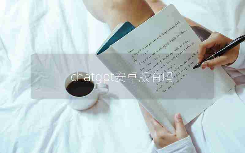 chatgpt安卓版有吗 chatgpt安卓版有吗