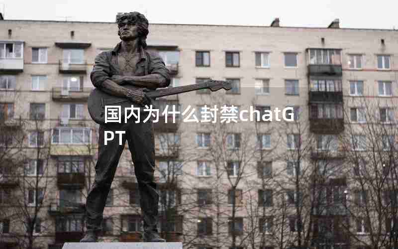 国内为什么封禁chatGPT 国内为什么封禁chatGPT