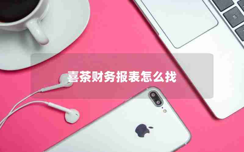 喜茶财务报表怎么找 喜茶财务报表怎么找