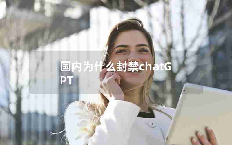 国内为什么封禁chatGPT 国内为什么封禁chatGPT