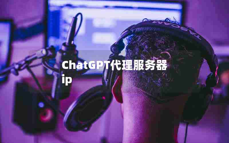 ChatGPT代理服务器ip ChatGPT代理服务器ip
