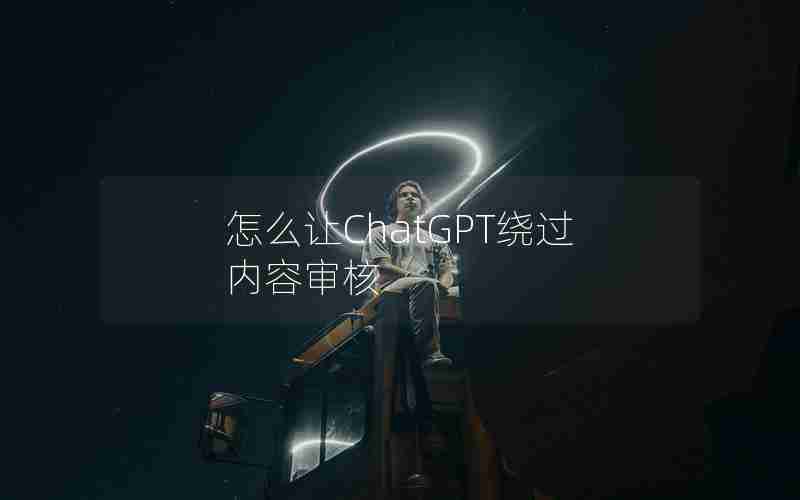 怎么让ChatGPT绕过内容审核