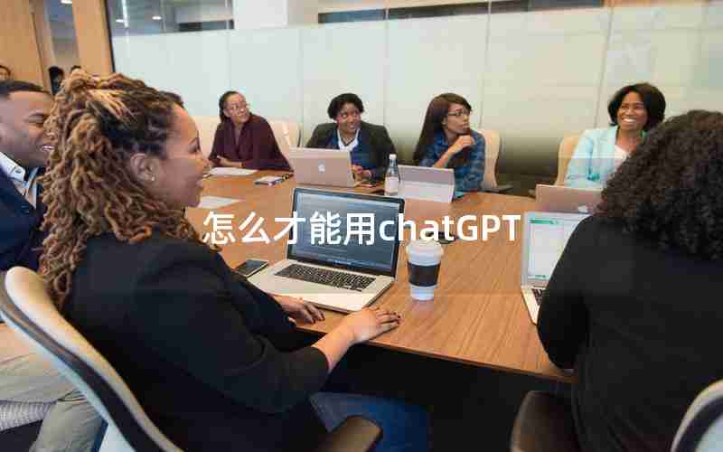 怎么才能用chatGPT 怎么才能用chatGPT