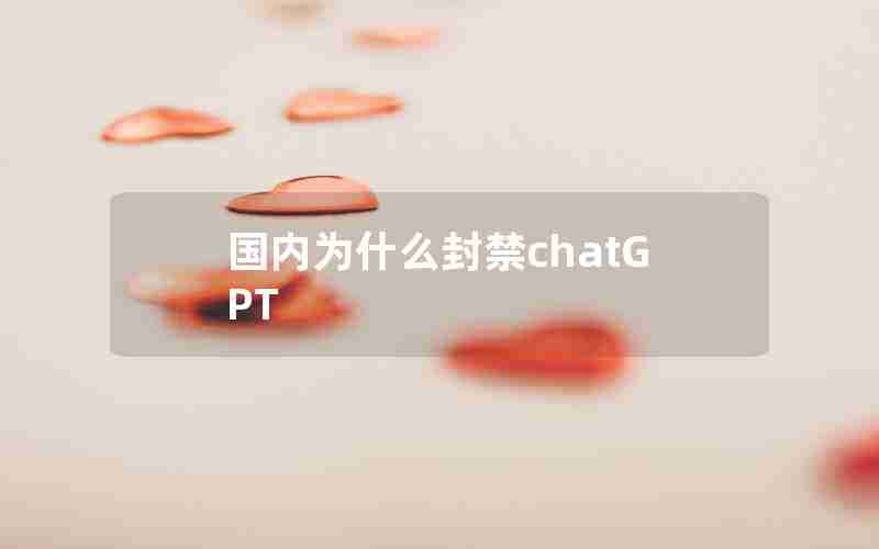 国内为什么封禁chatGPT 国内为什么封禁chatGPT