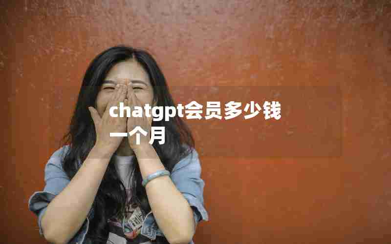 chatgpt会员多少钱一个月 chatgpt会员多少钱一个月