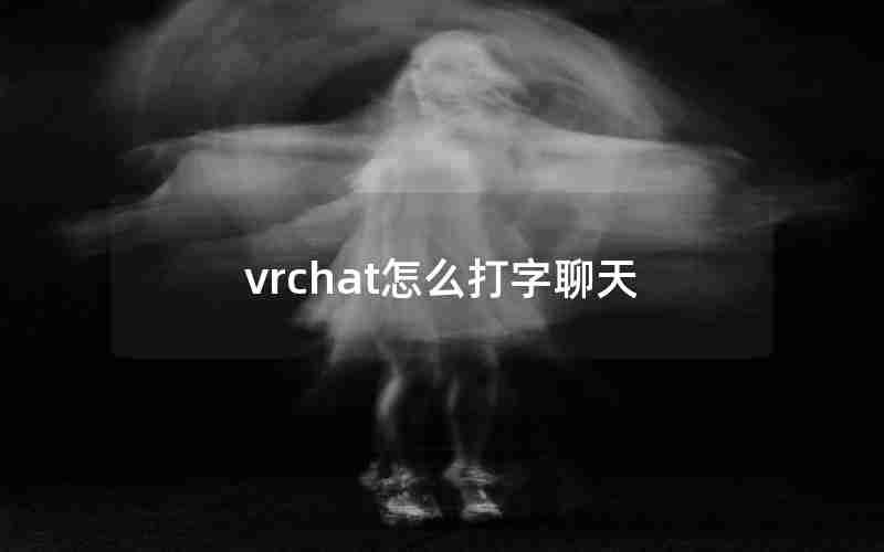 vrchat怎么打字聊天 vrchat怎么打字聊天