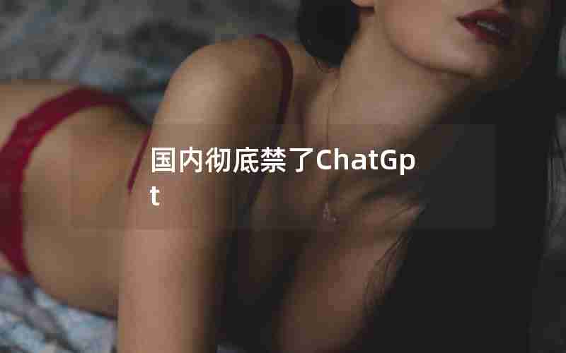 国内彻底禁了ChatGpt