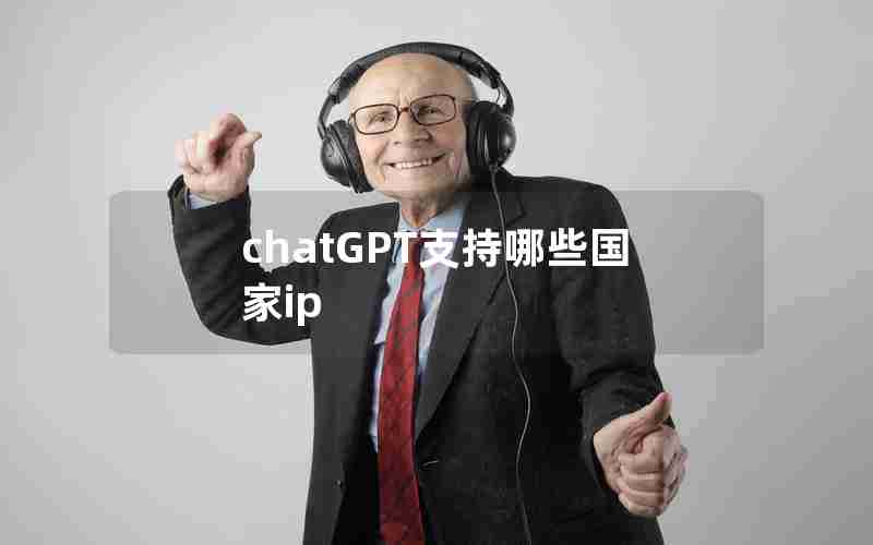 chatGPT支持哪些国家ip chatGPT支持哪些国家ip