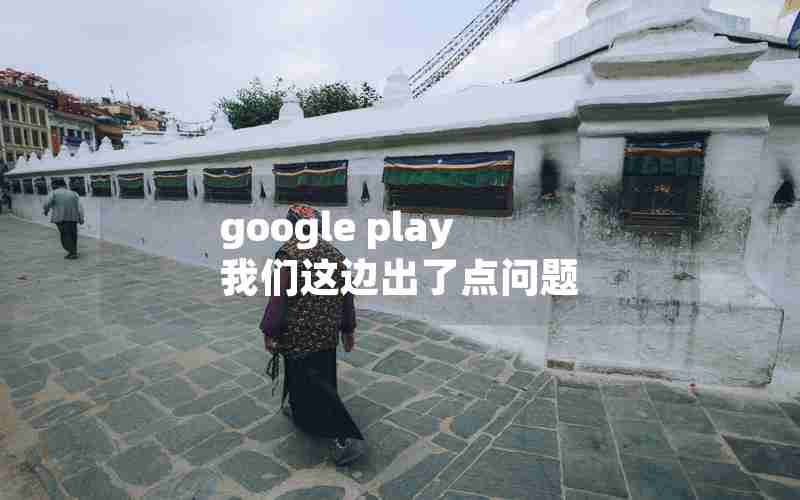 google play 我们这边出了点问题 google play 我们这边出了点问题