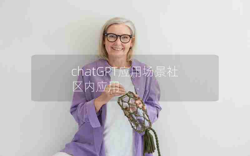 chatGPT应用场景社区内应用 chatGPT应用场景社区内应用