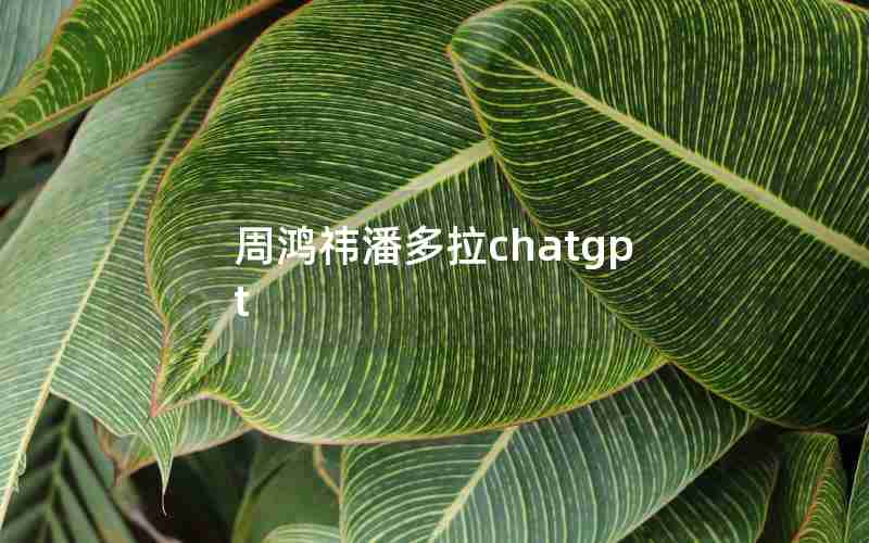 周鸿祎潘多拉chatgpt 周鸿祎潘多拉chatgpt