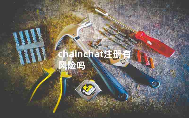 chainchat注册有风险吗 chainchat注册有风险吗