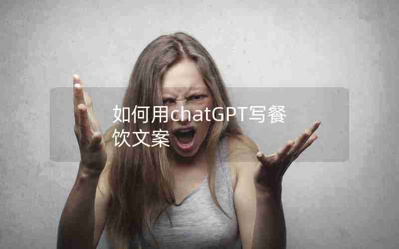 如何用chatGPT写餐饮文案 如何用chatGPT写餐饮文案