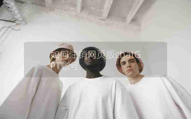 如何注销网页版chatGPT账号 如何注销网页版chatGPT账号
