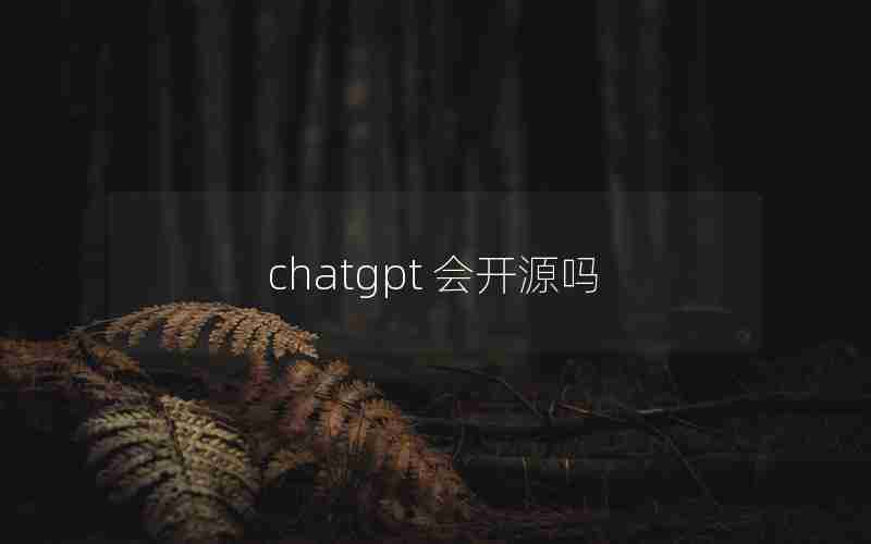 chatgpt 会开源吗