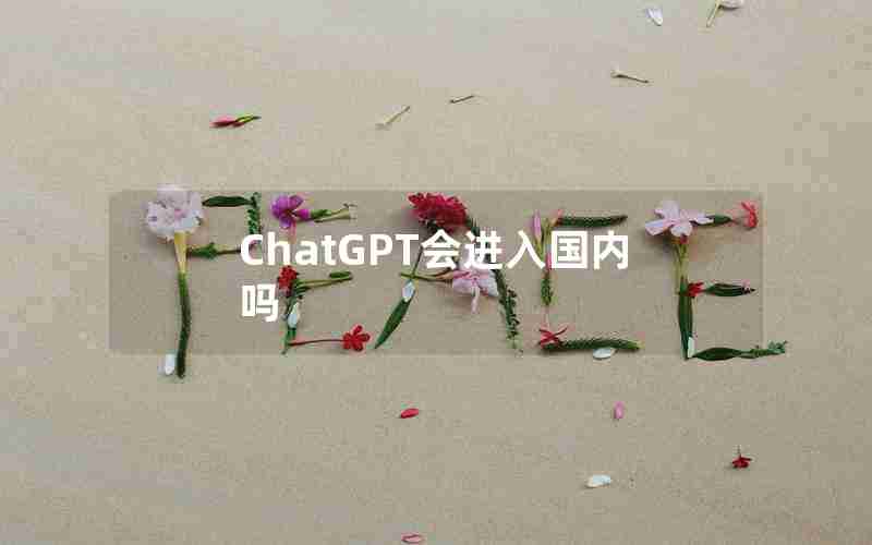 ChatGPT会进入国内吗 ChatGPT会进入国内吗