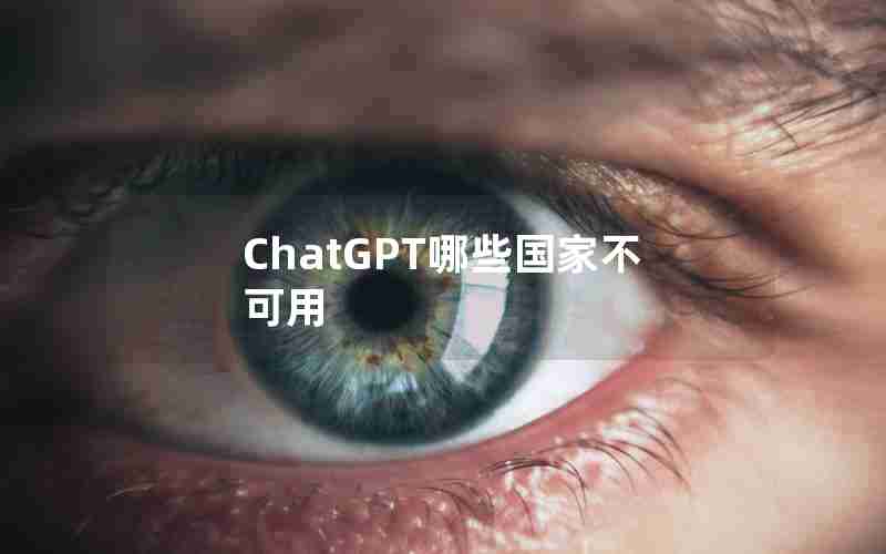 ChatGPT哪些国家不可用 ChatGPT哪些国家不可用