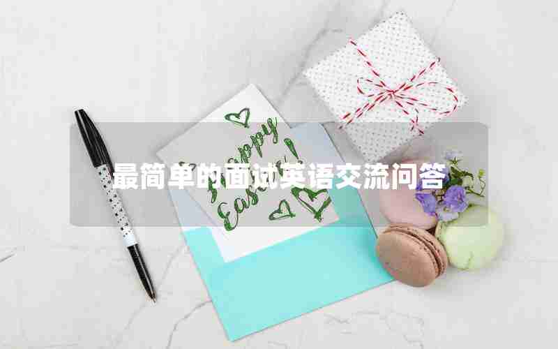 最简单的面试英语交流问答 最简单的面试英语交流问答