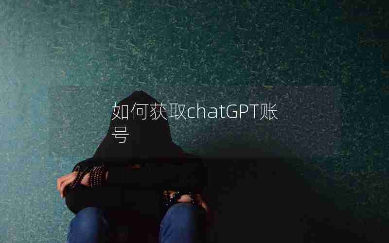 如何获取chatGPT账号 如何获取chatGPT账号