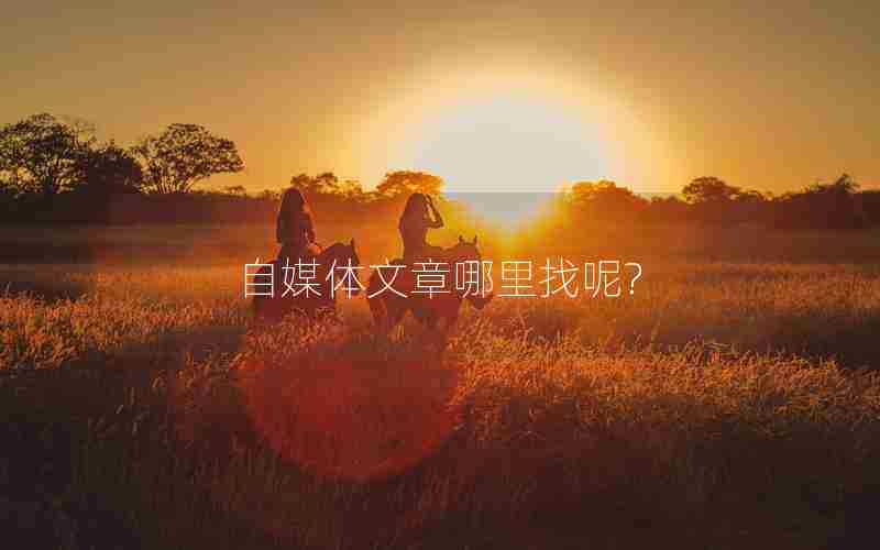自媒体文章哪里找呢? 自媒体文章哪里找呢?