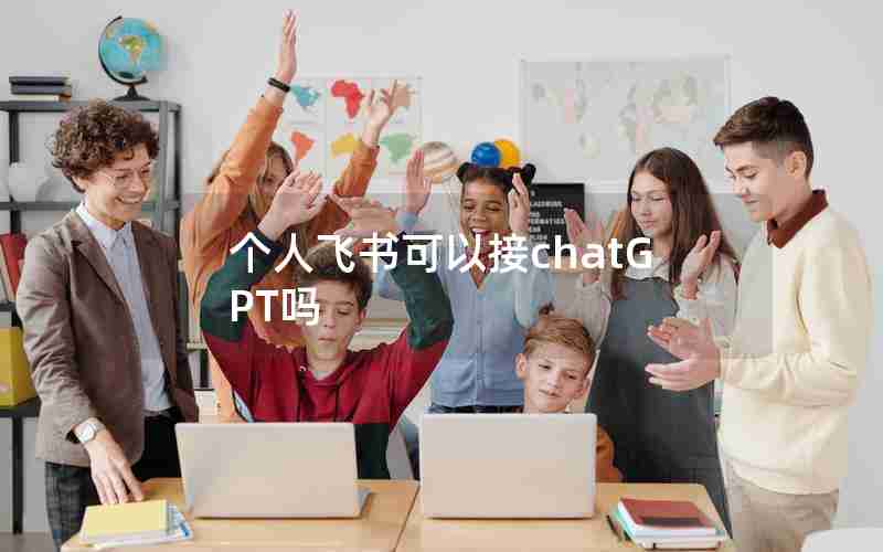 个人飞书可以接chatGPT吗 个人飞书可以接chatGPT吗