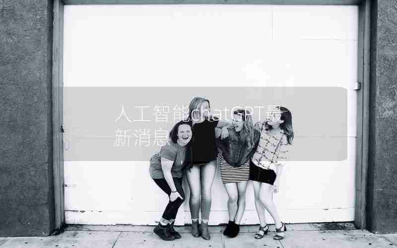 人工智能chatGPT最新消息 人工智能chatGPT最新消息