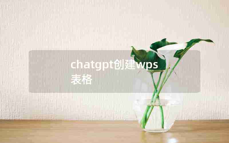 chatgpt创建wps表格 chatgpt创建wps表格
