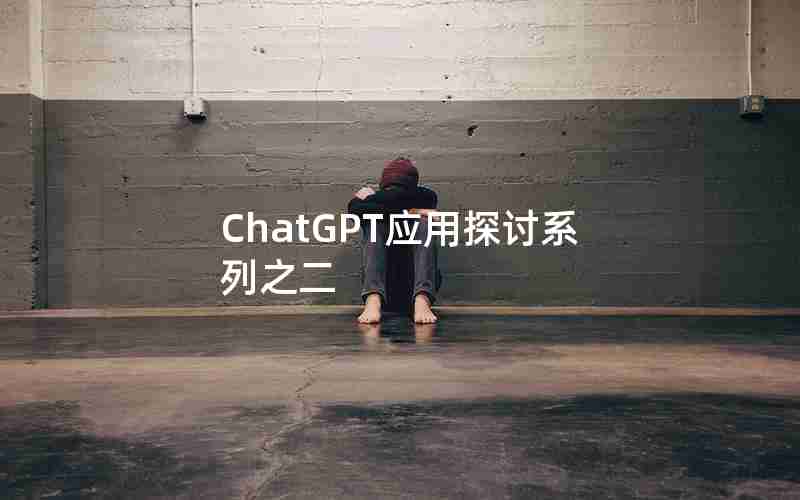 ChatGPT应用探讨系列之二 ChatGPT应用探讨系列之二
