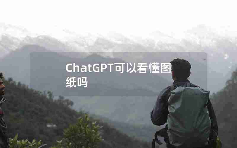 ChatGPT可以看懂图纸吗 ChatGPT可以看懂图纸吗